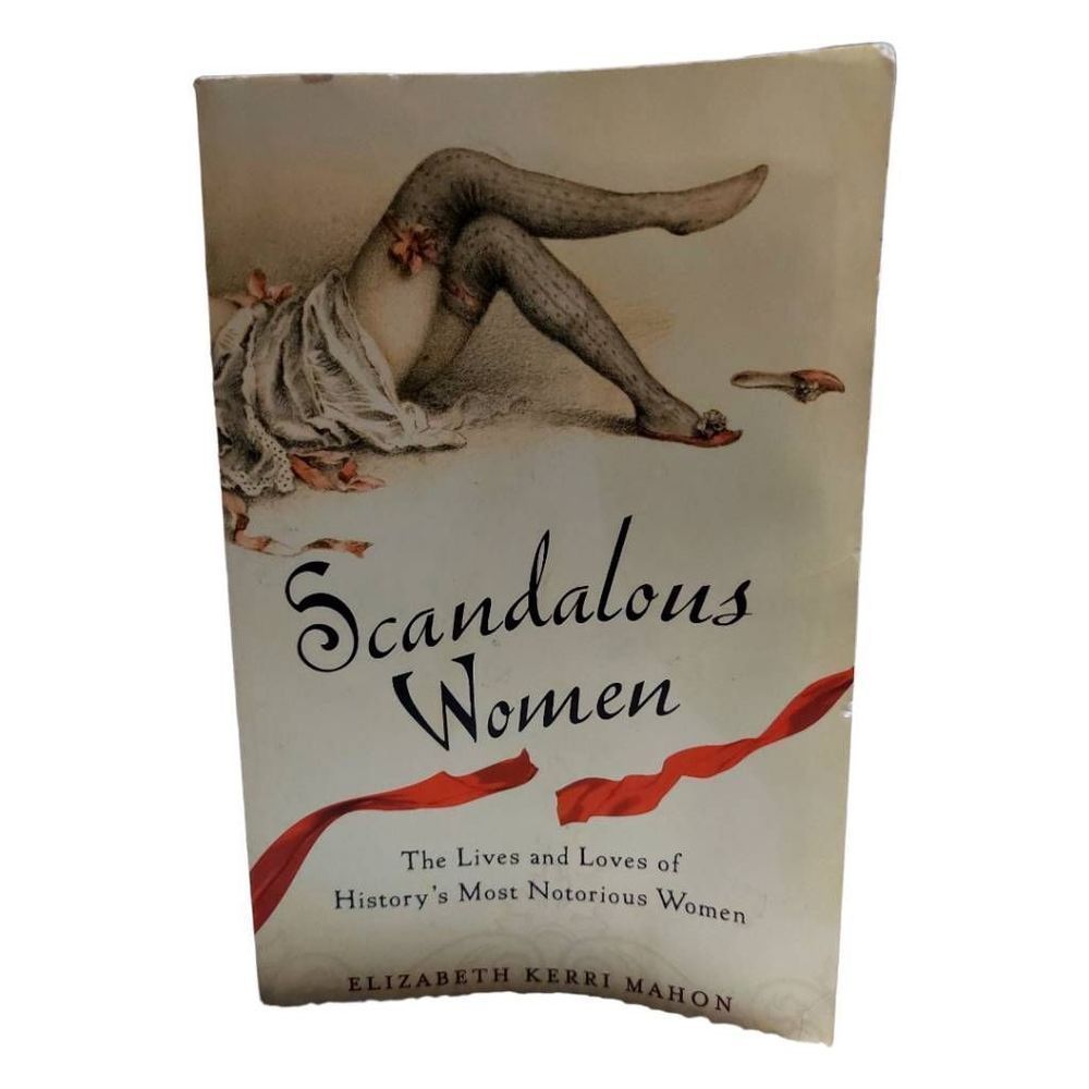 Scandalous Women: The Lives and Loves of History's Most Notorious Women
